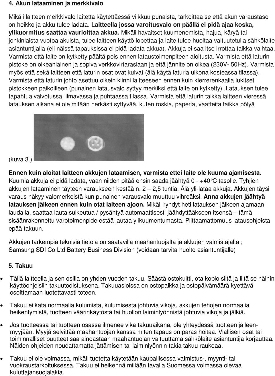 Mikäli havaitset kuumenemista, hajua, käryä tai jonkinlaista vuotoa akuista, tulee laitteen käyttö lopettaa ja laite tulee huoltaa valtuutetulla sähkölaite asiantuntijalla (eli näissä tapauksissa ei