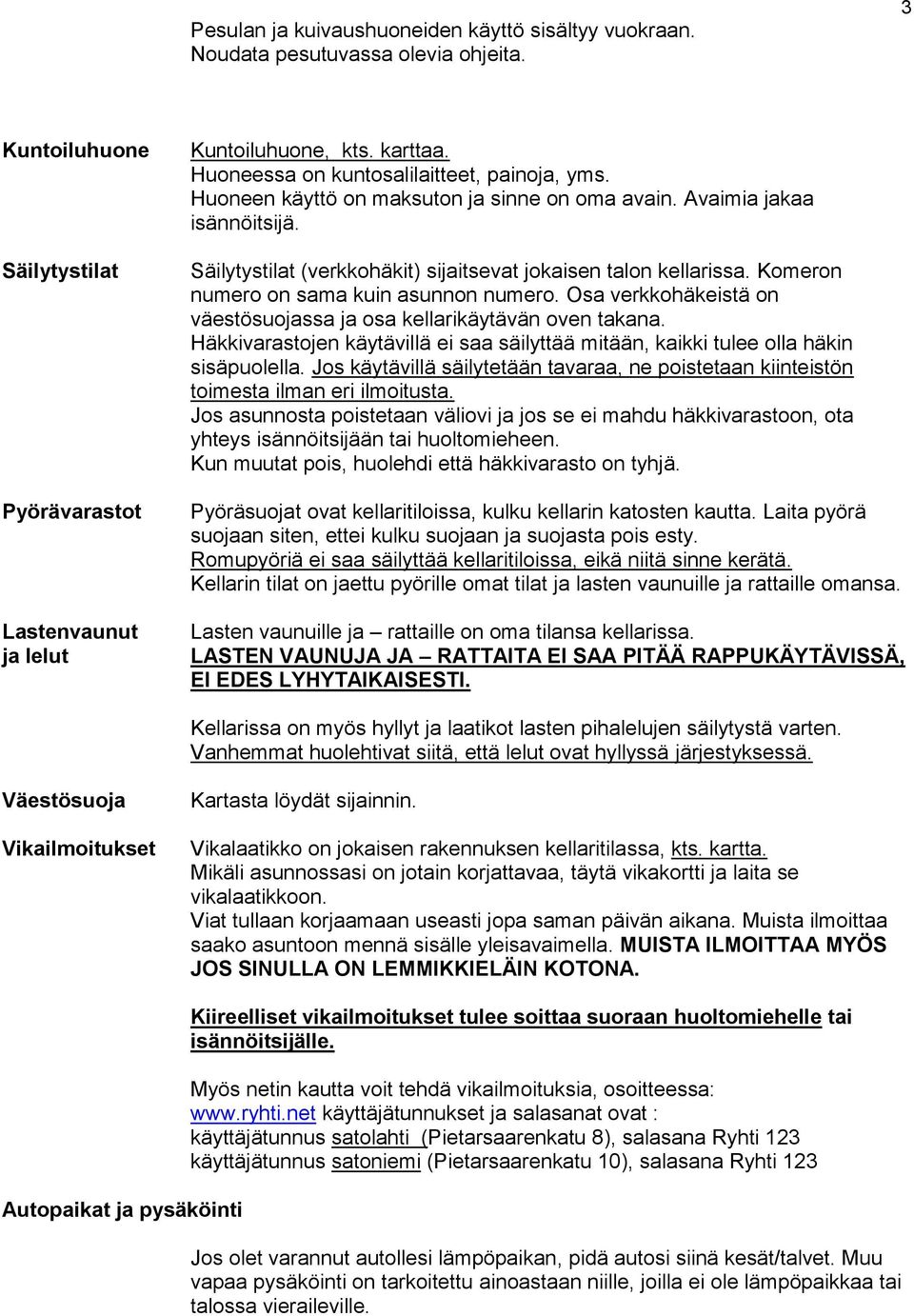 Komeron numero on sama kuin asunnon numero. Osa verkkohäkeistä on väestösuojassa ja osa kellarikäytävän oven takana.