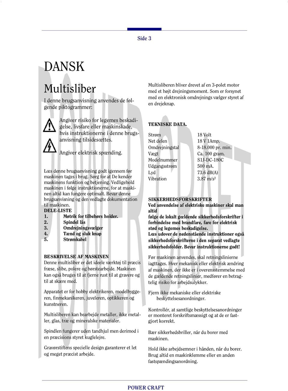 Vedligehold maskinen i følge instruktionerne, for at maskinen altid kan fungere optimalt. Bevar denne brugsanvisning og den vedlagte dokumentation til maskinen. DELE-LISTE 1.