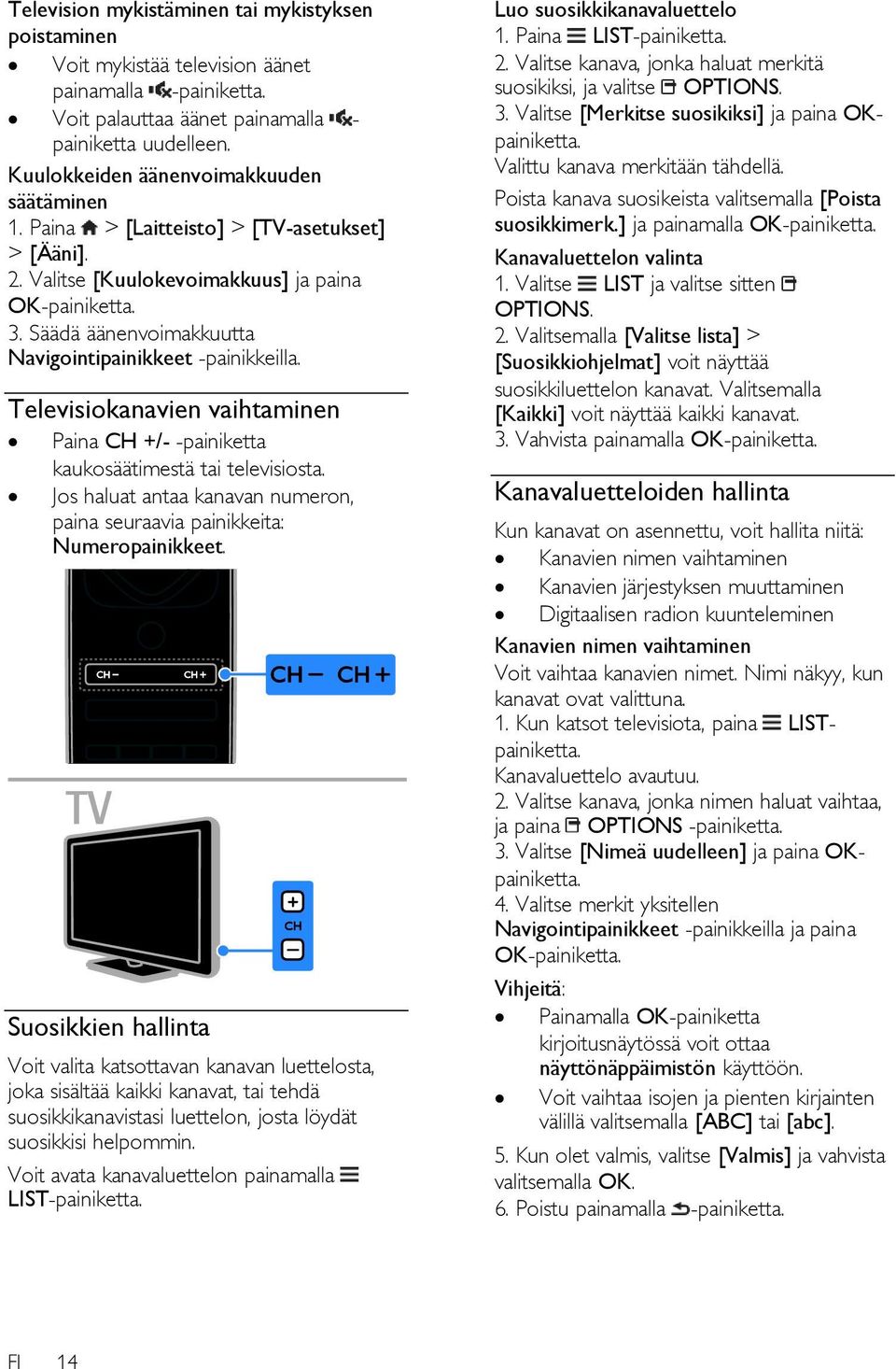 Säädä äänenvoimakkuutta Navigointipainikkeet -painikkeilla. Televisiokanavien vaihtaminen Paina CH +/- -painiketta kaukosäätimestä tai televisiosta.