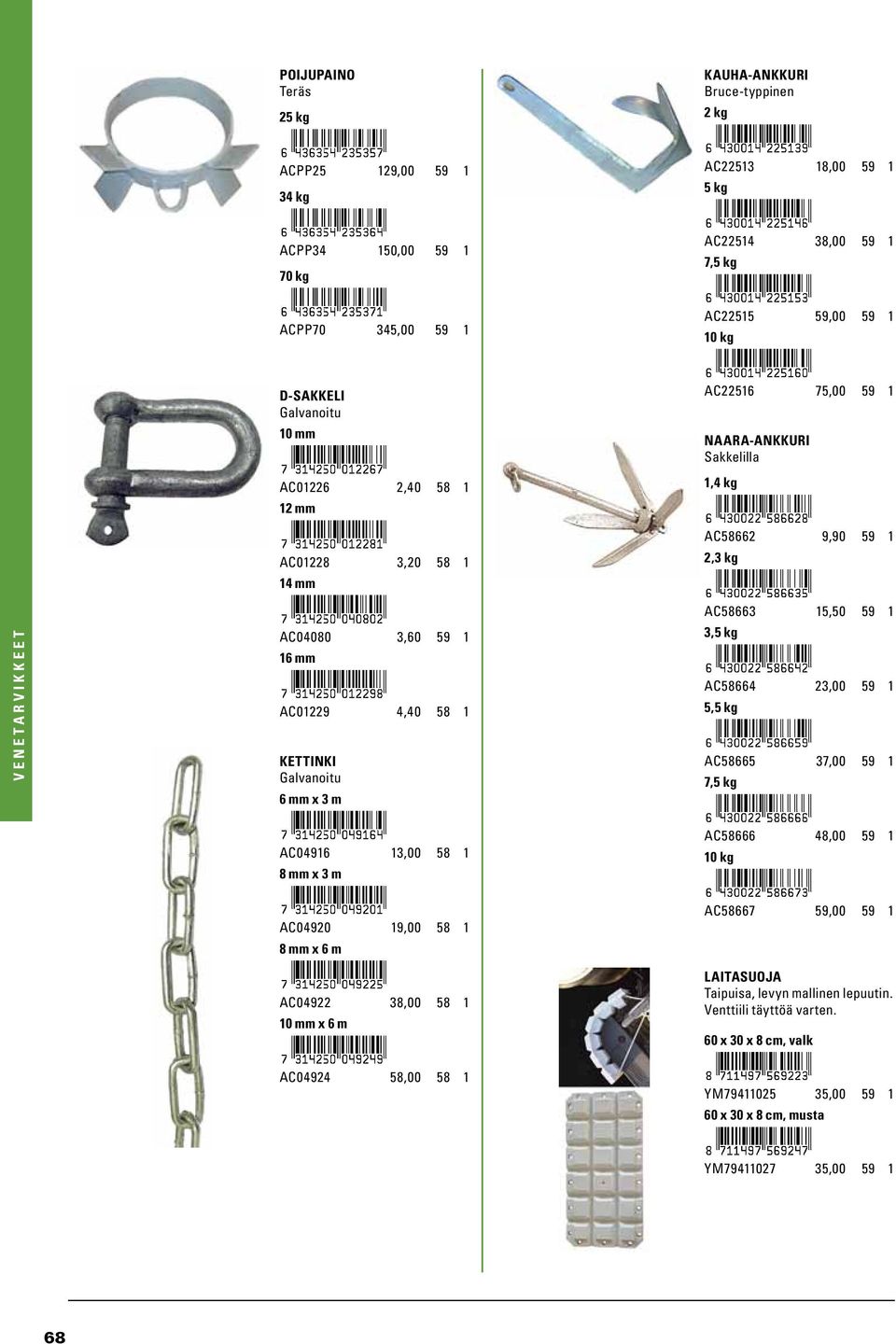 kg AC58662 9,90 59 1 2,3 kg AC58663 15,50 59 1 3,5 kg AC58664 23,00 59 1 5,5 kg AC58665 37,00 59 1 7,5 kg AC04916 13,00 58 1 8 mm x 3 m AC58666 48,00 59 1 10 kg AC04920 19,00 58 1 8 mm x 6 m AC04922