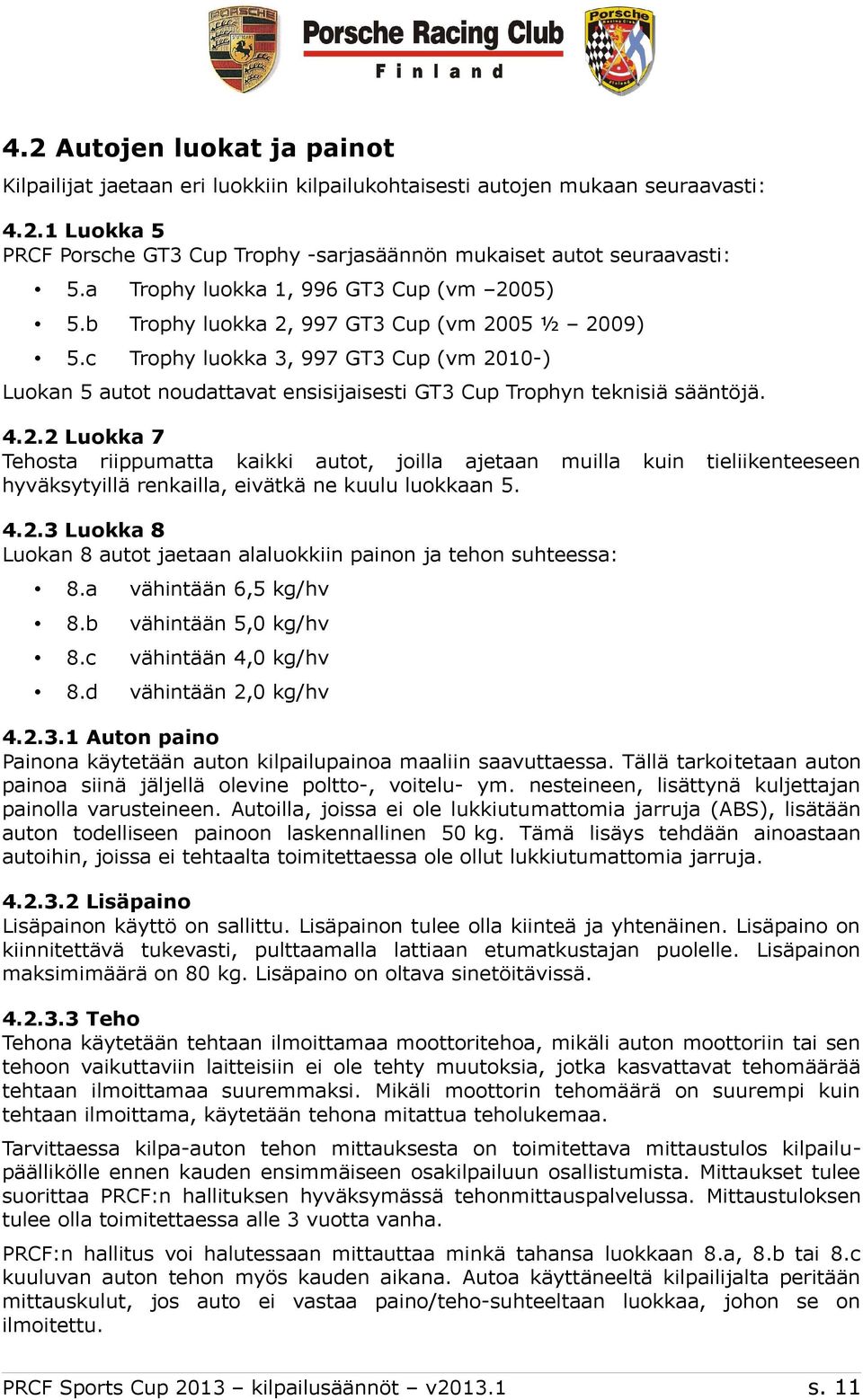 c Trophy luokka 3, 997 GT3 Cup (vm 2010-) Luokan 5 autot noudattavat ensisijaisesti GT3 Cup Trophyn teknisiä sääntöjä. 4.2.2 Luokka 7 Tehosta riippumatta kaikki autot, joilla ajetaan muilla kuin tieliikenteeseen hyväksytyillä renkailla, eivätkä ne kuulu luokkaan 5.