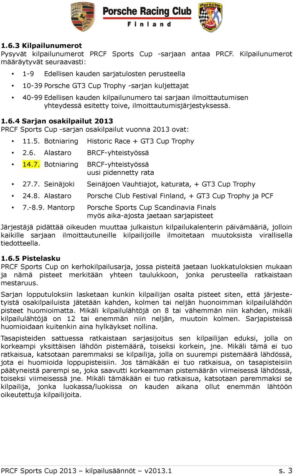 ilmoittautumisen yhteydessä esitetty toive, ilmoittautumisjärjestyksessä. 1.6.4 Sarjan osakilpailut 2013 PRCF Sports Cup -sarjan osakilpailut vuonna 2013 ovat: 11.5.