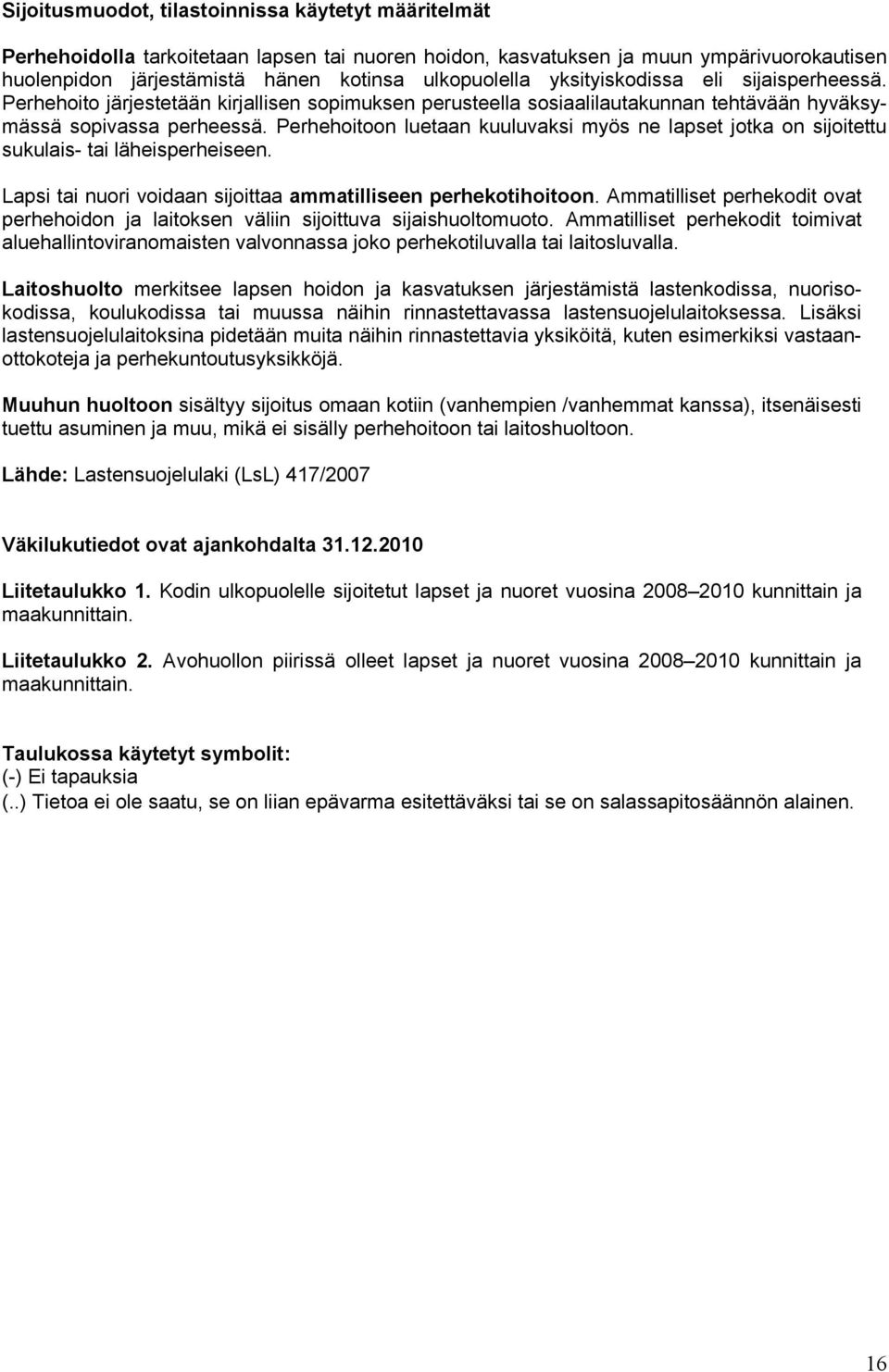 Perhehoitoon luetaan kuuluvaksi myös ne lapset jotka on sijoitettu sukulais- tai läheisperheiseen. Lapsi tai nuori voidaan sijoittaa ammatilliseen perhekotihoitoon.