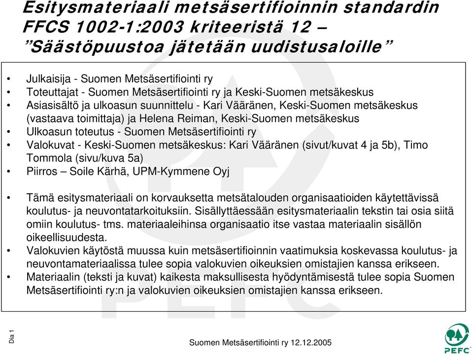 Suomen Metsäsertifiointi ry Valokuvat - Keski-Suomen metsäkeskus: Kari Vääränen (sivut/kuvat 4 ja 5b), Timo Tommola (sivu/kuva 5a) Piirros Soile Kärhä, UPM-Kymmene Oyj Tämä esitysmateriaali on