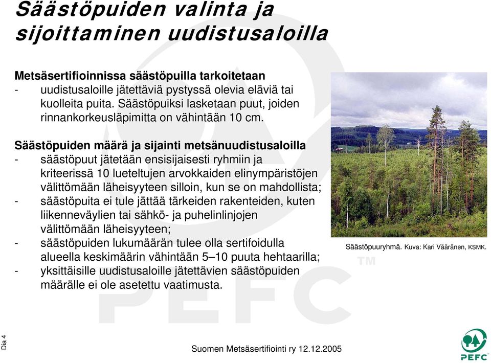 Säästöpuiden määrä ja sijainti metsänuudistusaloilla - säästöpuut jätetään ensisijaisesti ryhmiin ja kriteerissä 10 lueteltujen arvokkaiden elinympäristöjen välittömään läheisyyteen silloin, kun se