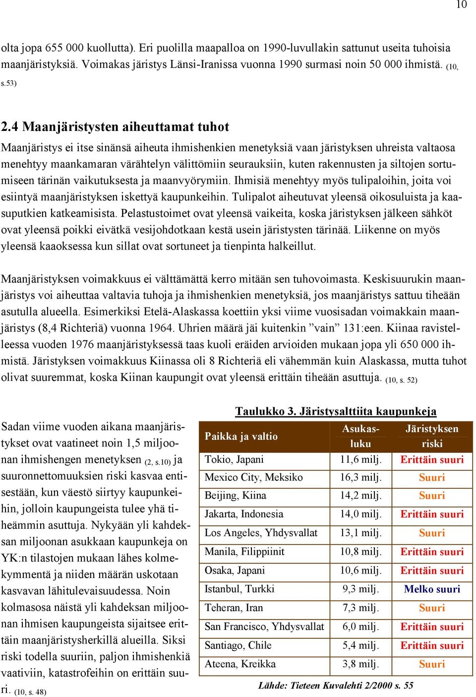 4 Maanjäristysten aiheuttamat tuhot Maanjäristys ei itse sinänsä aiheuta ihmishenkien menetyksiä vaan järistyksen uhreista valtaosa menehtyy maankamaran värähtelyn välittömiin seurauksiin, kuten