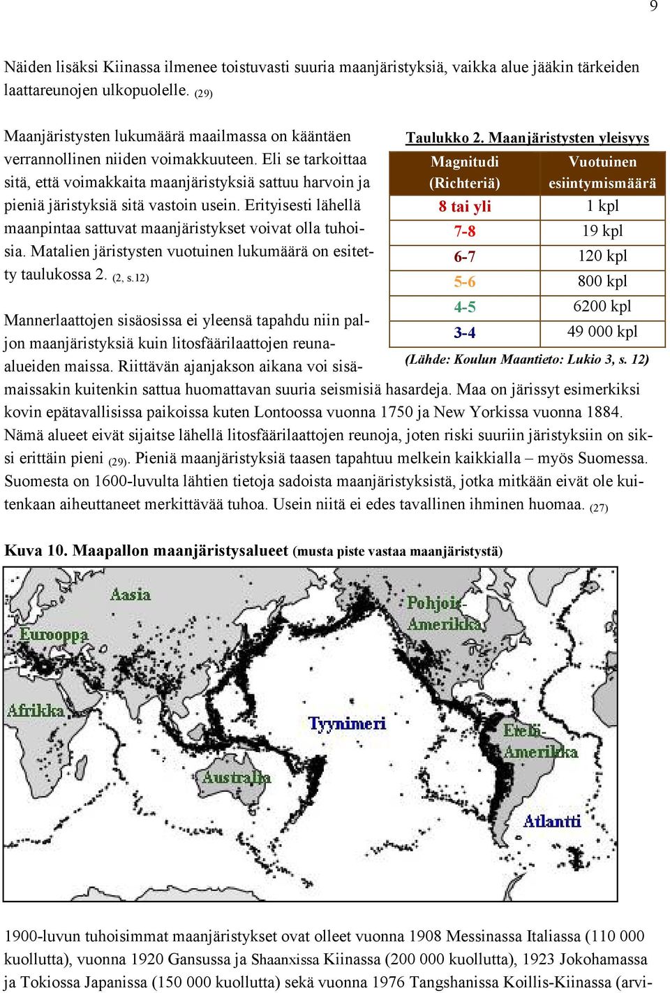 Eli se tarkoittaa sitä, että voimakkaita maanjäristyksiä sattuu harvoin ja pieniä järistyksiä sitä vastoin usein. Erityisesti lähellä maanpintaa sattuvat maanjäristykset voivat olla tuhoisia.