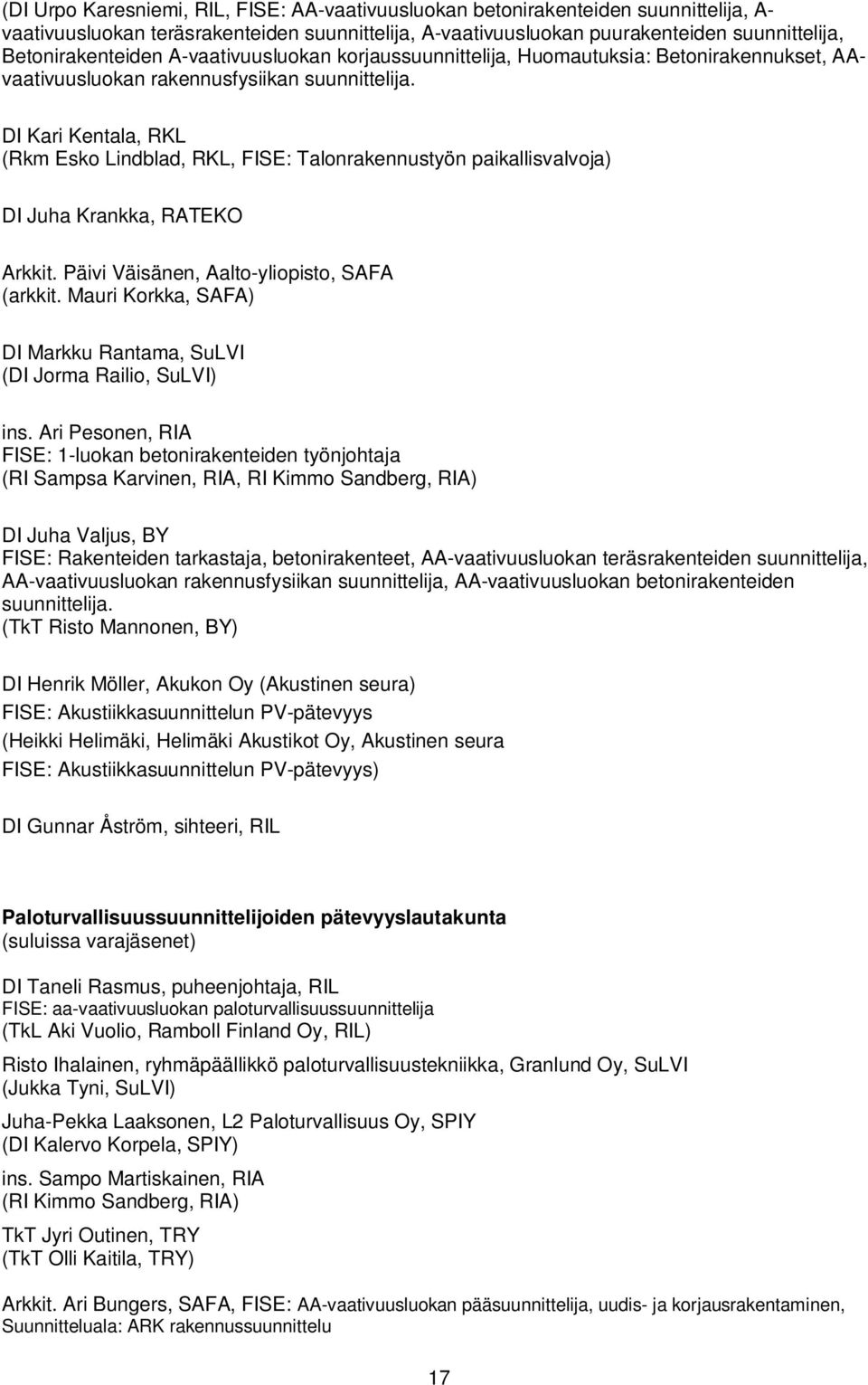 DI Kari Kentala, RKL (Rkm Esko Lindblad, RKL, FISE: Talonrakennustyön paikallisvalvoja) DI Juha Krankka, RATEKO Arkkit. Päivi Väisänen, Aalto-yliopisto, SAFA (arkkit.