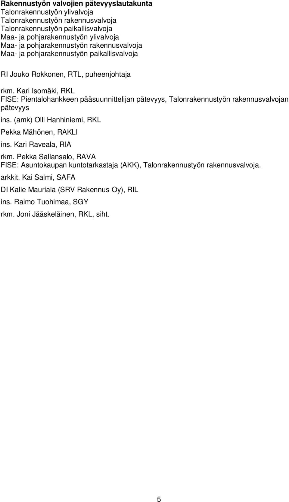 Kari Isomäki, RKL FISE: Pientalohankkeen pääsuunnittelijan pätevyys, Talonrakennustyön rakennusvalvojan pätevyys ins. (amk) Olli Hanhiniemi, RKL Pekka Mähönen, RAKLI ins.