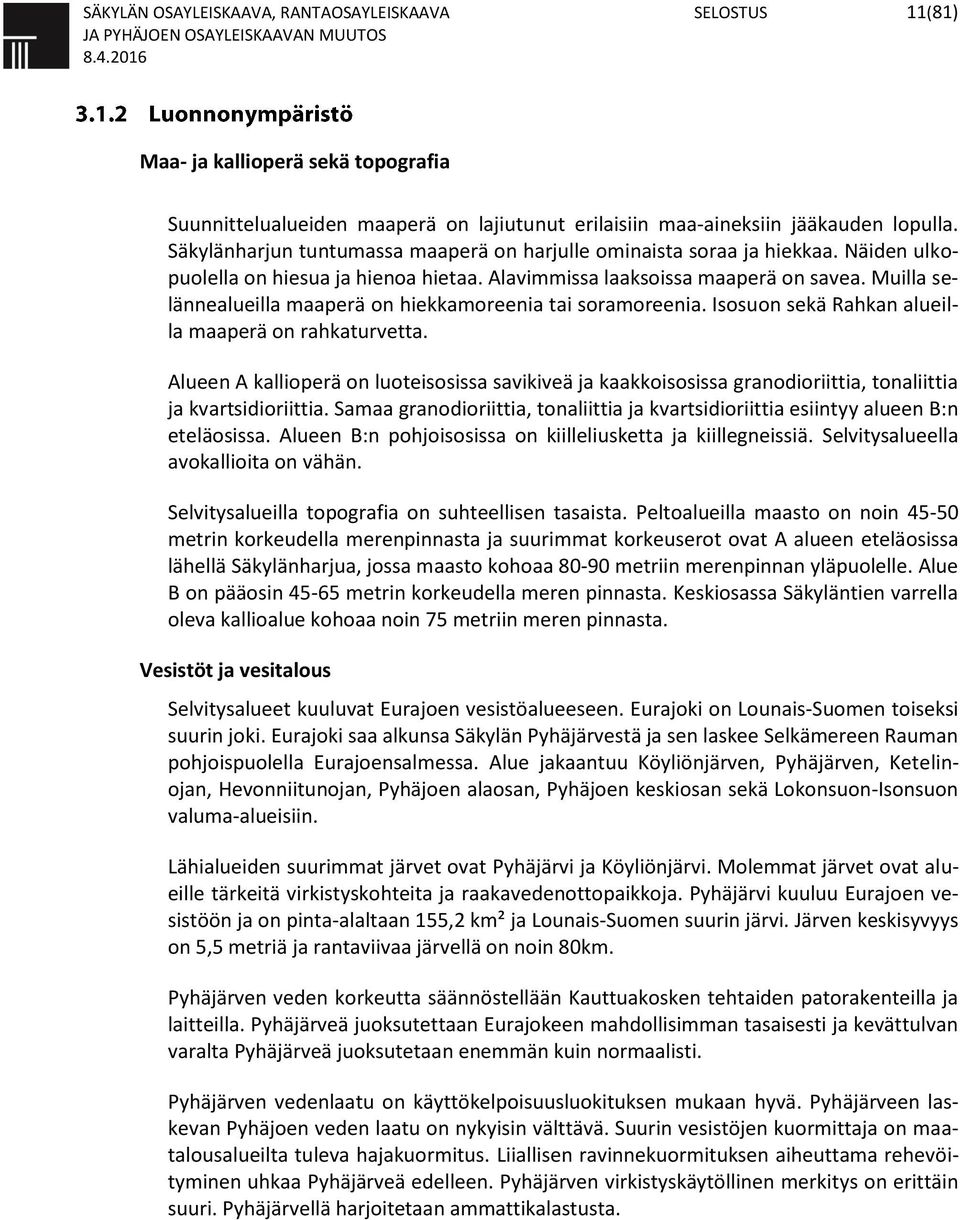 Muilla selännealueilla maaperä on hiekkamoreenia tai soramoreenia. Isosuon sekä Rahkan alueilla maaperä on rahkaturvetta.