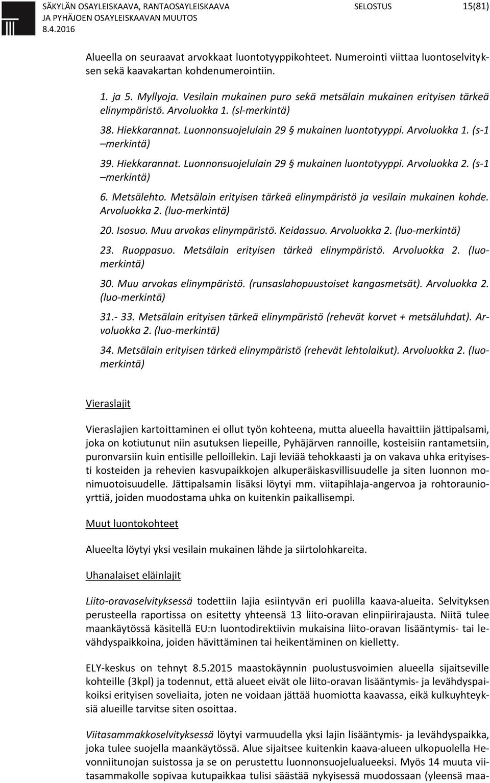 Hiekkarannat. Luonnonsuojelulain 29 mukainen luontotyyppi. Arvoluokka 2. (s-1 merkintä) 6. Metsälehto. Metsälain erityisen tärkeä elinympäristö ja vesilain mukainen kohde. Arvoluokka 2. (luo-merkintä) 20.