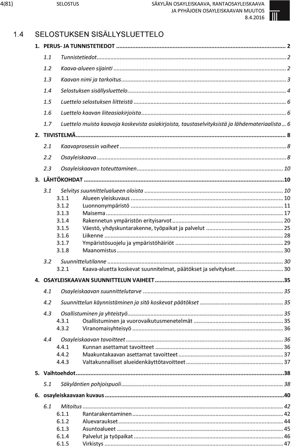 .. 6 2. TIIVISTELMÄ... 8 2.1 Kaavaprosessin vaiheet... 8 2.2 Osayleiskaava... 8 2.3 Osayleiskaavan toteuttaminen... 10 3. LÄHTÖKOHDAT...10 3.1 Selvitys suunnittelualueen oloista... 10 3.1.1 Alueen yleiskuvaus.