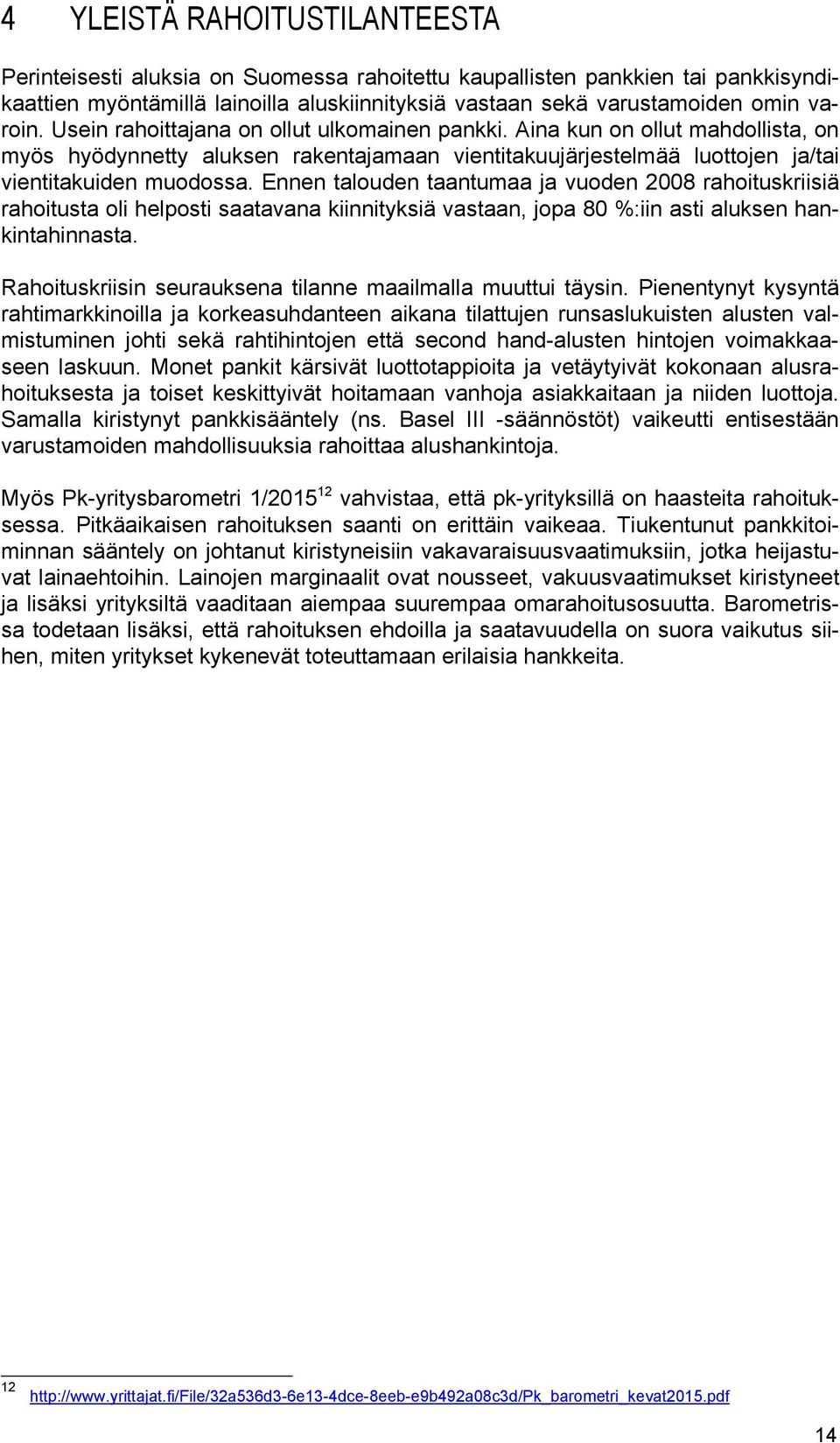 Ennen talouden taantumaa ja vuoden 2008 rahoituskriisiä rahoitusta oli helposti saatavana kiinnityksiä vastaan, jopa 80 %:iin asti aluksen hankintahinnasta.