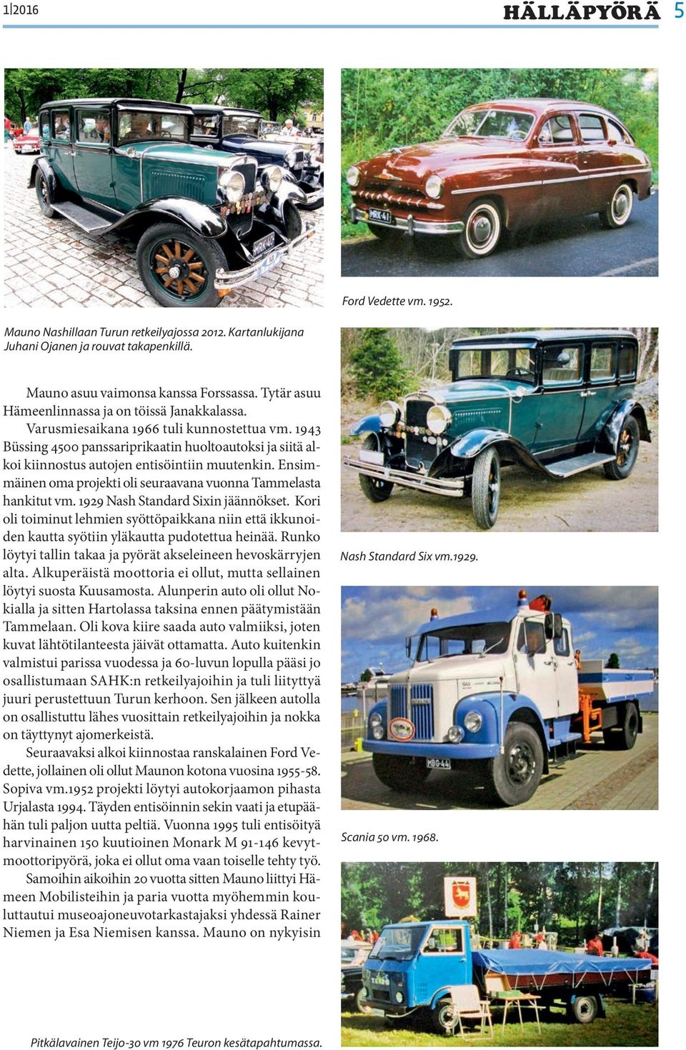 1943 Büssing 4500 panssariprikaatin huoltoautoksi ja siitä alkoi kiinnostus autojen entisöintiin muutenkin. Ensimmäinen oma projekti oli seuraavana vuonna Tammelasta hankitut vm.