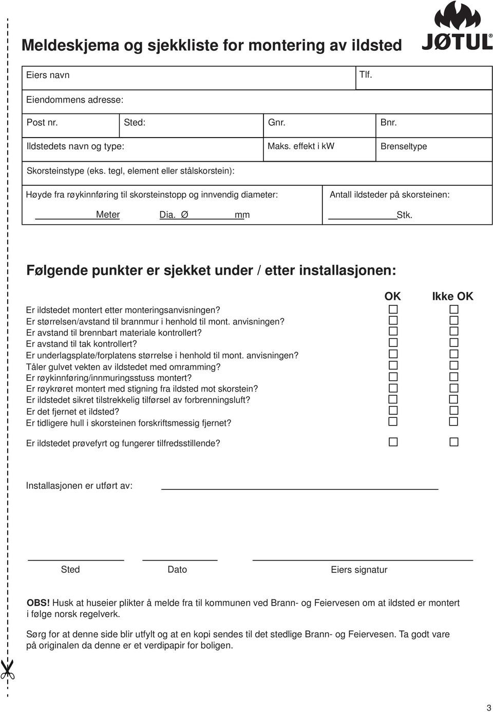 Følgende punkter er sjekket under / etter installasjonen: Er ildstedet montert etter monteringsanvisningen? Er størrelsen/avstand til brannmur i henhold til mont. anvisningen?