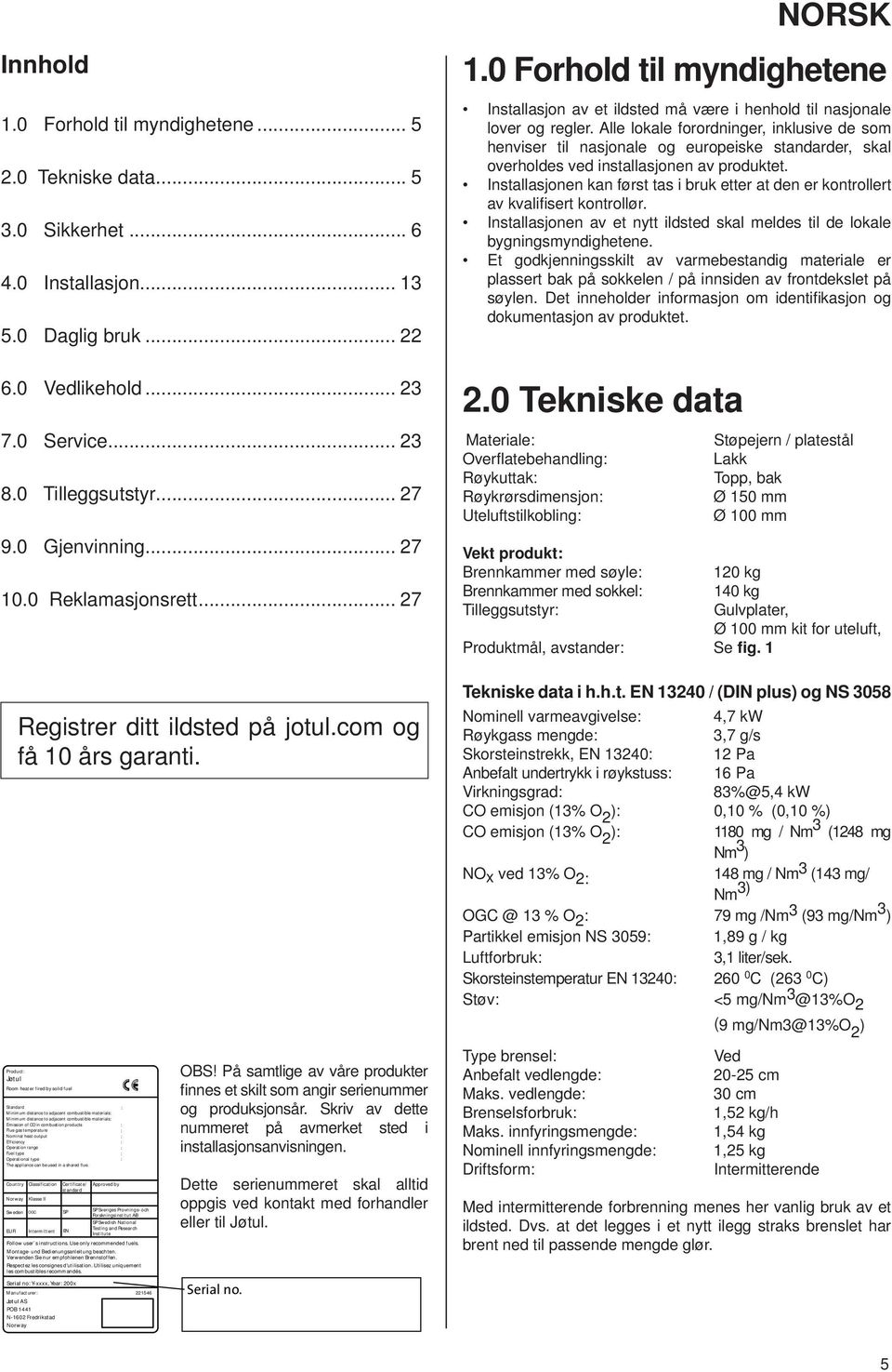 lle lokale forordninger, inklusive de som henviser til nasjonale og europeiske standarder, skal overholdes ved installasjonen av produktet.