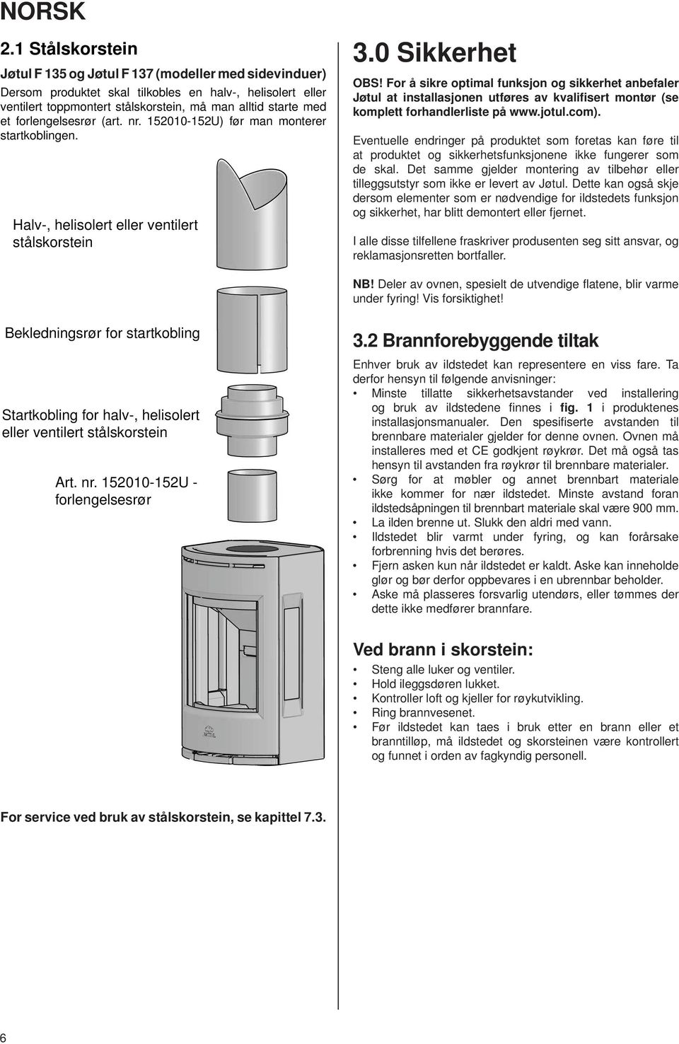 forlengelsesrør (art. nr. 152010-152U) før man monterer startkoblingen. Halv-, helisolert eller ventilert stålskorstein 3.0 Sikkerhet OS!