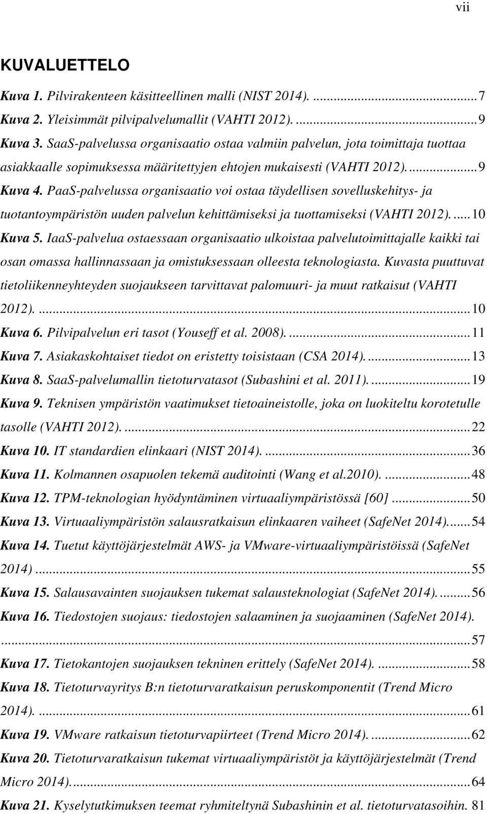 PaaS-palvelussa organisaatio voi ostaa täydellisen sovelluskehitys- ja tuotantoympäristön uuden palvelun kehittämiseksi ja tuottamiseksi (VAHTI 2012).... 10 Kuva 5.