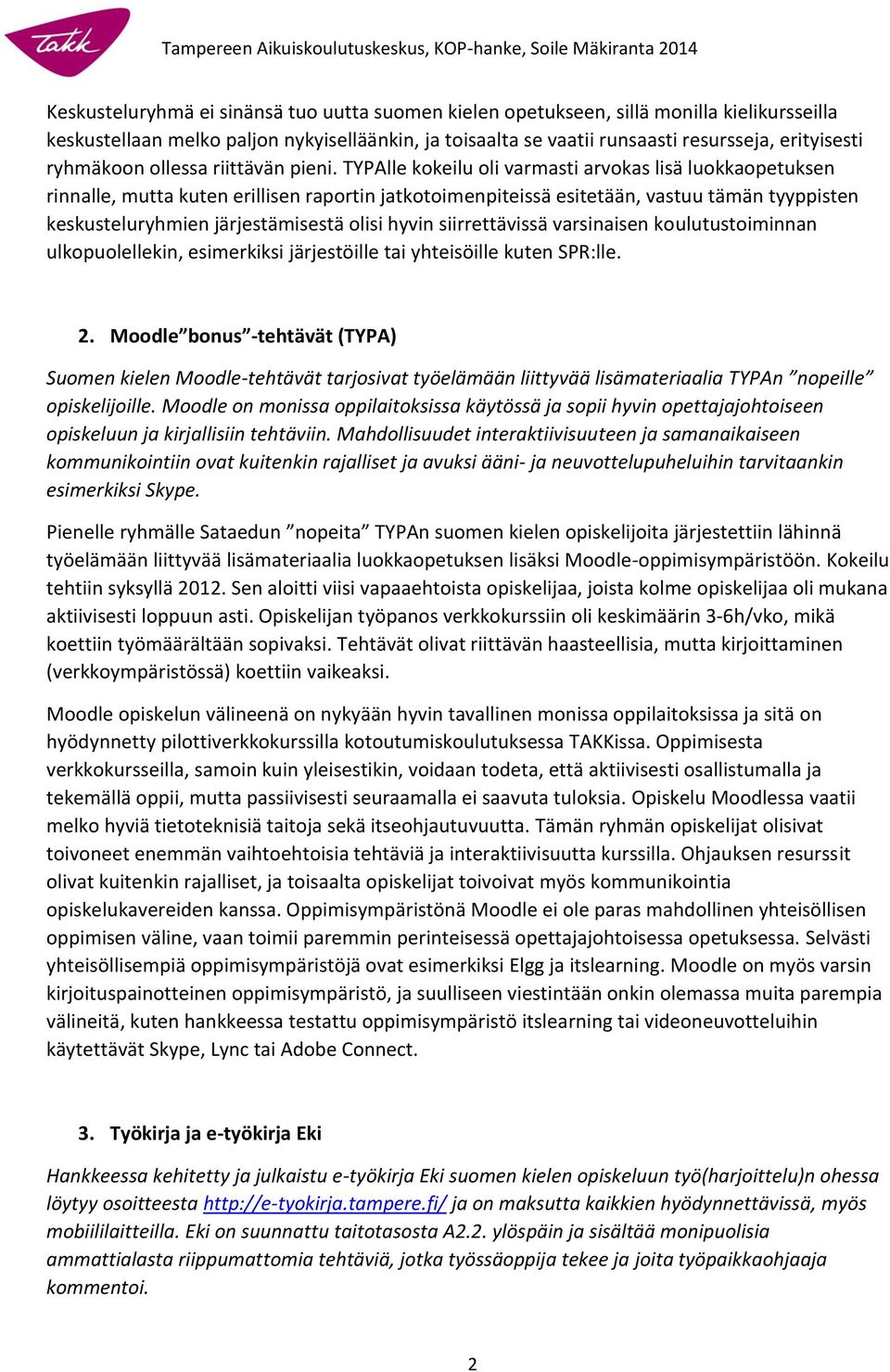 TYPAlle kokeilu oli varmasti arvokas lisä luokkaopetuksen rinnalle, mutta kuten erillisen raportin jatkotoimenpiteissä esitetään, vastuu tämän tyyppisten keskusteluryhmien järjestämisestä olisi hyvin