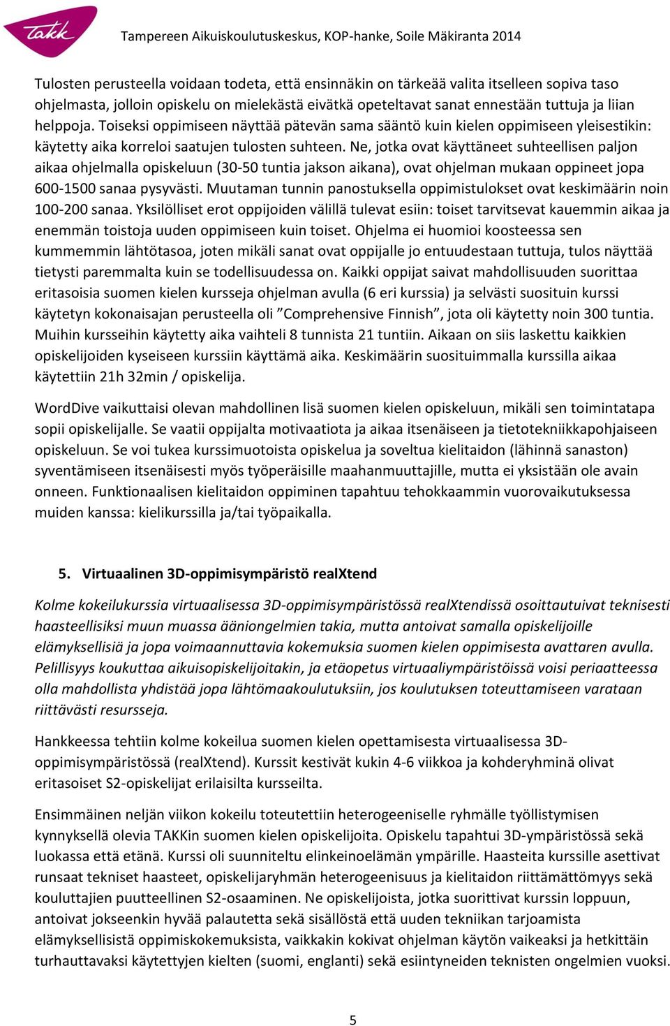 Ne, jotka ovat käyttäneet suhteellisen paljon aikaa ohjelmalla opiskeluun (30-50 tuntia jakson aikana), ovat ohjelman mukaan oppineet jopa 600-1500 sanaa pysyvästi.