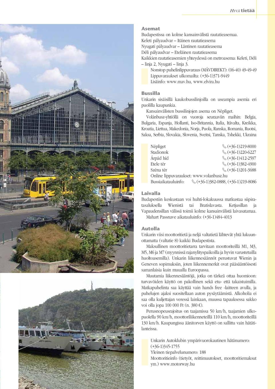 Nyugati linja 3. Nonstop puhelinlippuvaraus (MÁVDIREKT): (06-40) 49-49-49 Lippuvaraukset ulkomailta: (+36-1)371-9449 Lisäinfo: www.mav.hu, www.elvira.