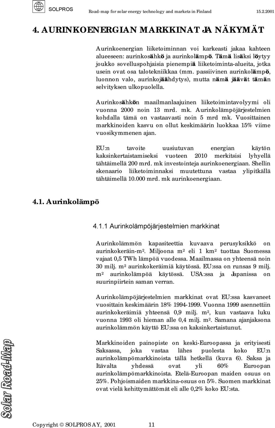 passiivinen aurinkolämpö, luonnon valo, aurinkojäähdytys), mutta nämä jäävät tämän selvityksen ulkopuolella. Aurinkosähkön maailmanlaajuinen liiketoimintavolyymi oli vuonna 2000 noin 13 mrd. mk.