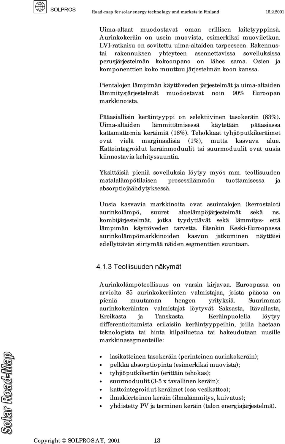 Pientalojen lämpimän käyttöveden järjestelmät ja uima-altaiden lämmitysjärjestelmät muodostavat noin 90% Euroopan markkinoista. Pääasiallisin keräintyyppi on selektiivinen tasokeräin (83%).