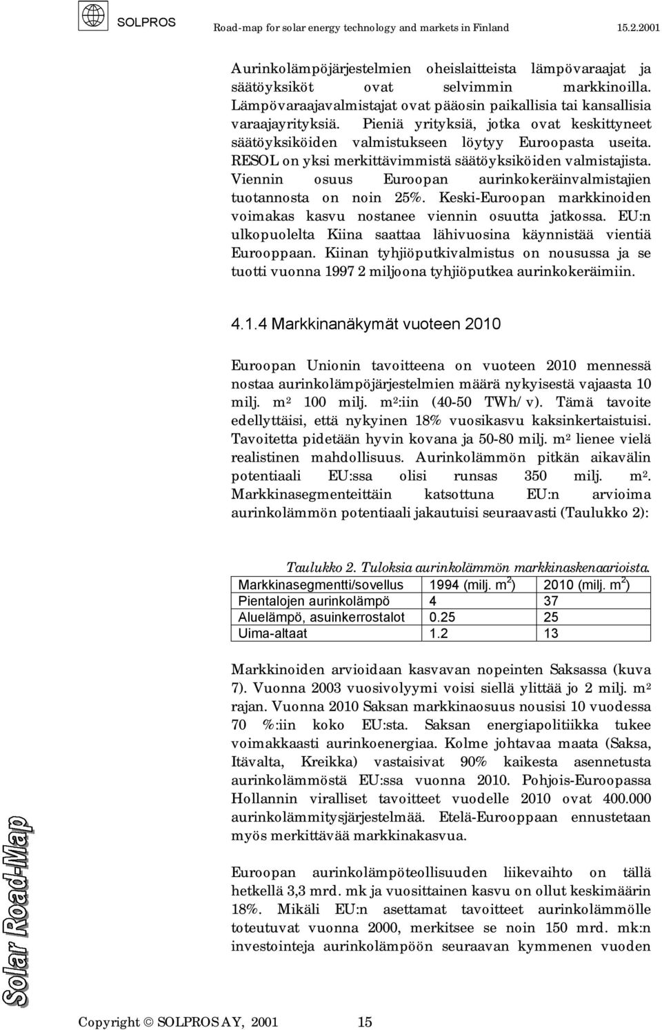 Viennin osuus Euroopan aurinkokeräinvalmistajien tuotannosta on noin 25%. Keski-Euroopan markkinoiden voimakas kasvu nostanee viennin osuutta jatkossa.