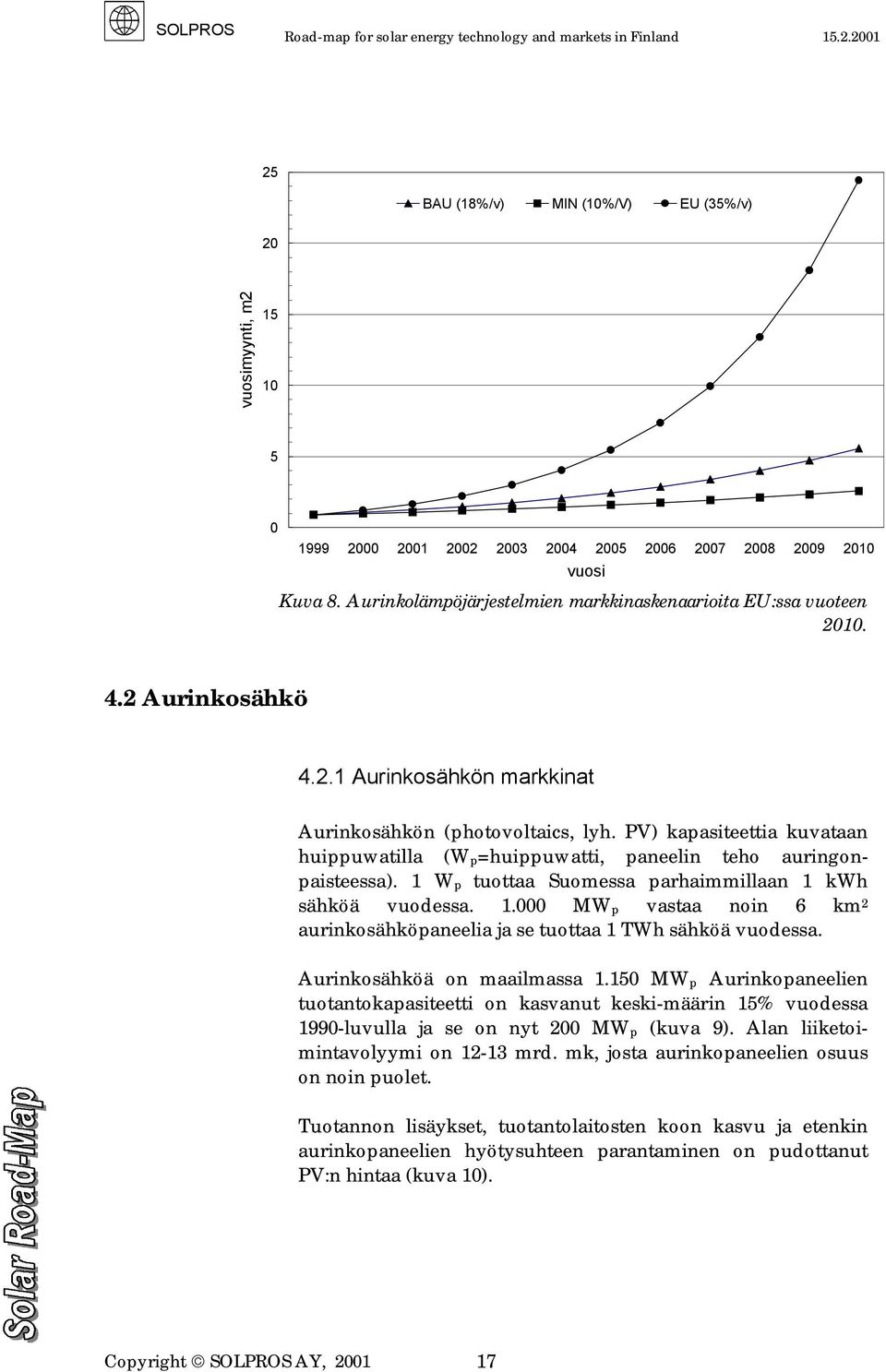 PV) kapasiteettia kuvataan huippuwatilla (W p=huippuwatti, paneelin teho auringonpaisteessa). 1 W p tuottaa Suomessa parhaimmillaan 1 kwh sähköä vuodessa. 1.000 MW p vastaa noin 6 km 2 aurinkosähköpaneelia ja se tuottaa 1 TWh sähköä vuodessa.