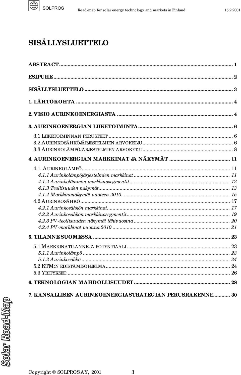 .. 12 4.1.3 Teollisuuden näkymät... 13 4.1.4 Markkinanäkymät vuoteen 2010... 15 4.2 AURINKOSÄHKÖ... 17 4.2.1 Aurinkosähkön markkinat... 17 4.2.2 Aurinkosähkön markkinasegmentit... 19 4.2.3 PV-teollisuuden näkymät lähivuosina.