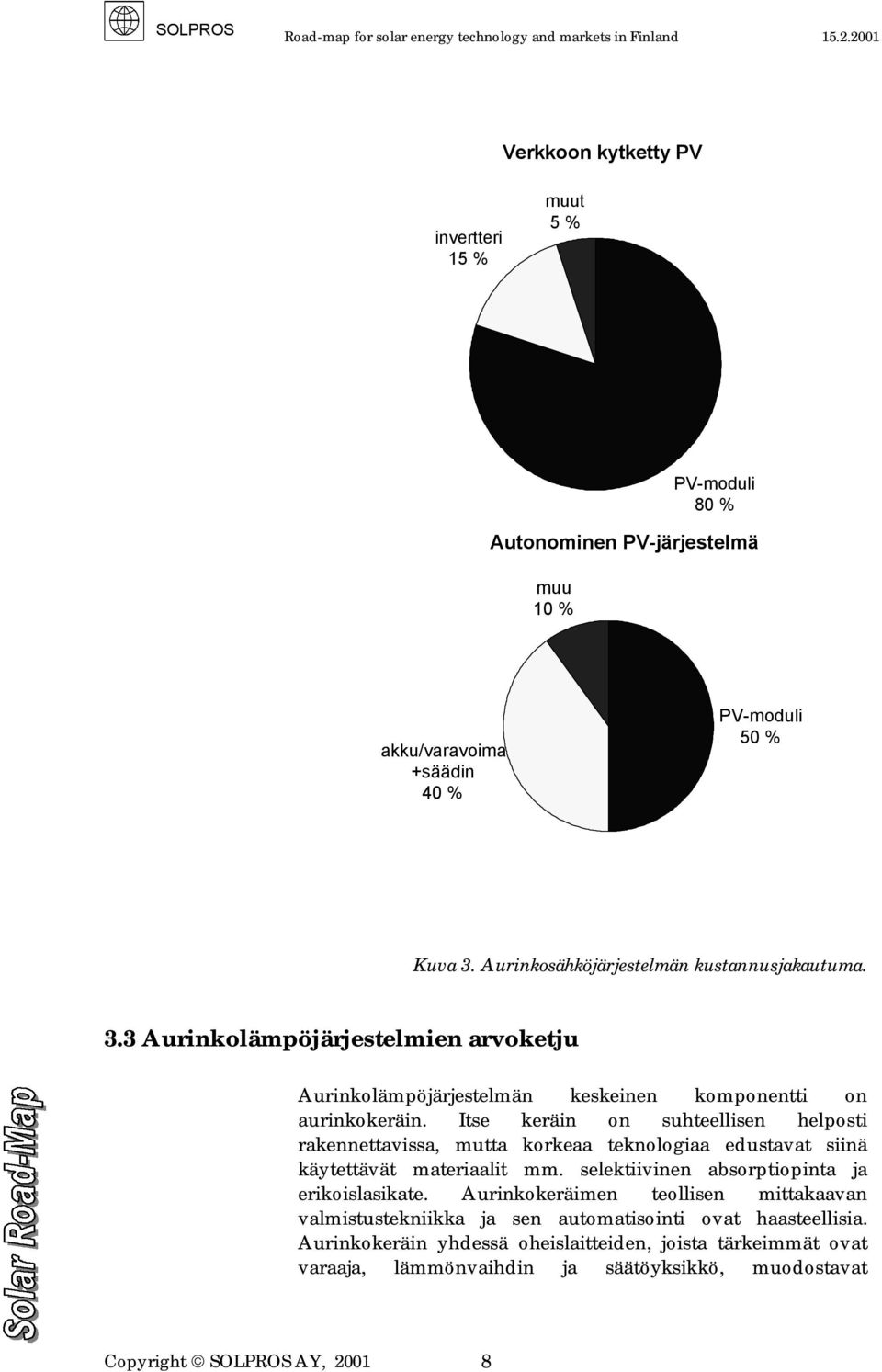 Itse keräin on suhteellisen helposti rakennettavissa, mutta korkeaa teknologiaa edustavat siinä käytettävät materiaalit mm. selektiivinen absorptiopinta ja erikoislasikate.