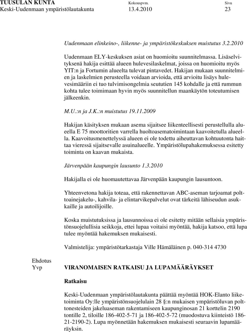 Hakijan mukaan suunnitelmien ja laskelmien perusteella voidaan arvioida, että arvioitu lisäys hulevesimääriin ei tuo tulvimisongelmia seututien 145 kohdalle ja että rummun kohta tulee toimimaan hyvin