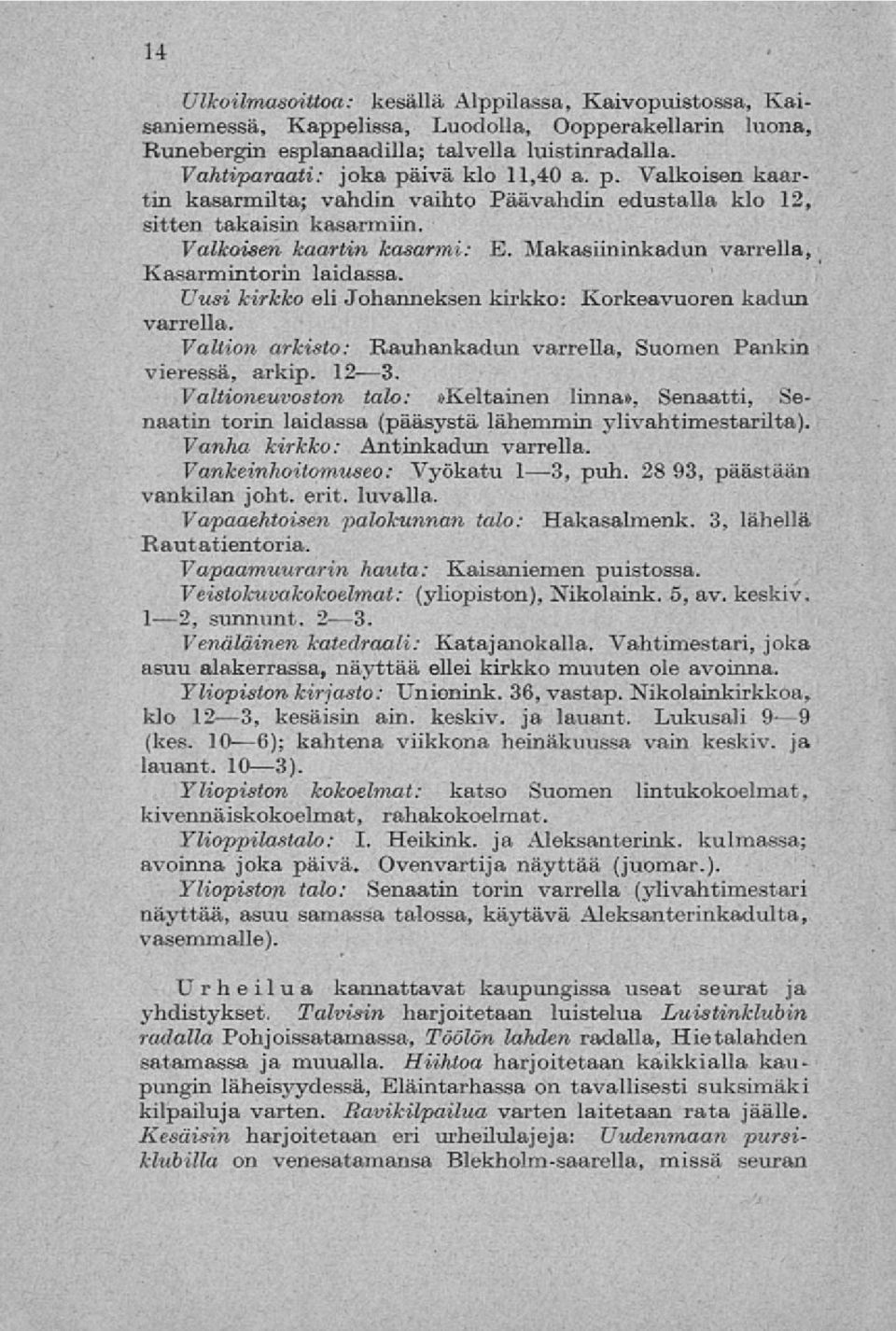 Makasiininkadun varrella, Kasarmintorin laidassa. Uusi kirkko eli Johanneksen kirkko: Korkeavuoren kadun varrella. Valtion arkisto: Rauhankadun varrella, Suomen Pankin vieressä, arkip. 12-3.