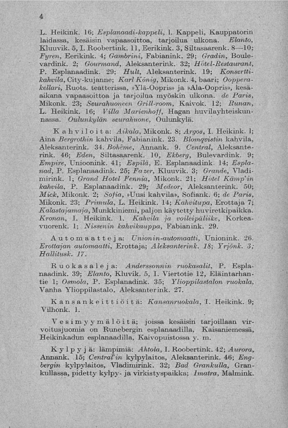 19; Konserttikahvila, City-kujanne; Karl König, Mikonk. 4, baari; Oopperakellari, Ruots. teatterissa,»ylä-oopris» ja»ala-oopris», kesäaikana vapaasoittoa ja tarjoilua myöskin ulkona, de Paris, Mikonk.