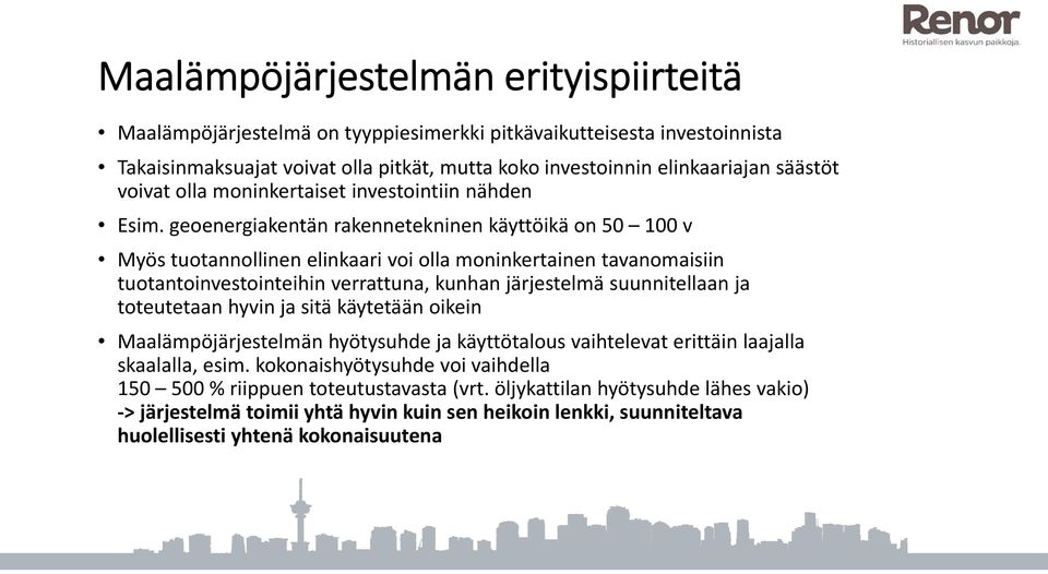 geoenergiakentän rakennetekninen käyttöikä on 50 100 v Myös tuotannollinen elinkaari voi olla moninkertainen tavanomaisiin tuotantoinvestointeihin verrattuna, kunhan järjestelmä suunnitellaan ja