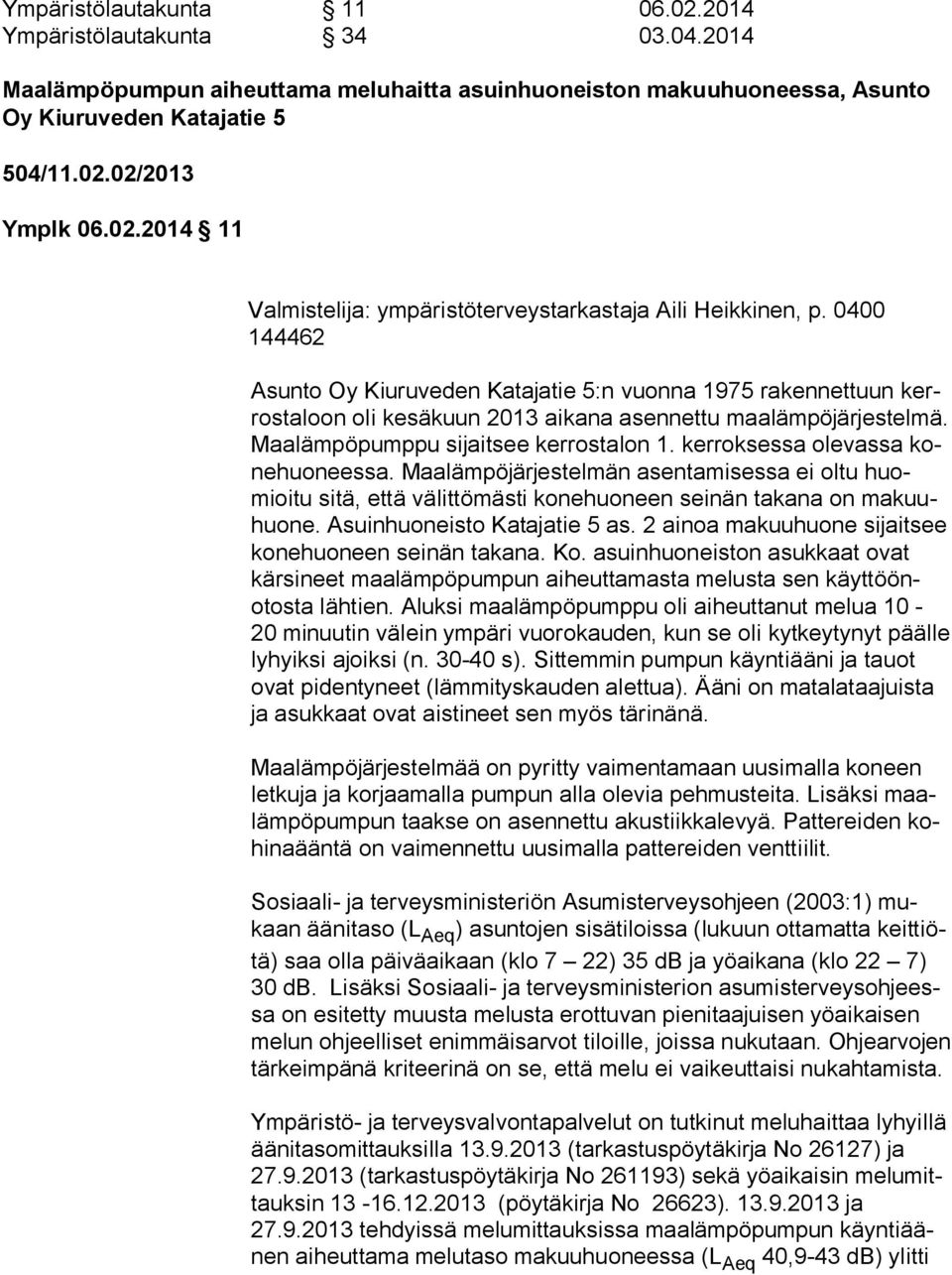 kerroksessa olevassa kone huo nees sa. Maalämpöjärjestelmän asentamisessa ei oltu huomioi tu sitä, että välittömästi konehuoneen seinän takana on ma kuuhuo ne. Asuinhuoneisto Katajatie 5 as.