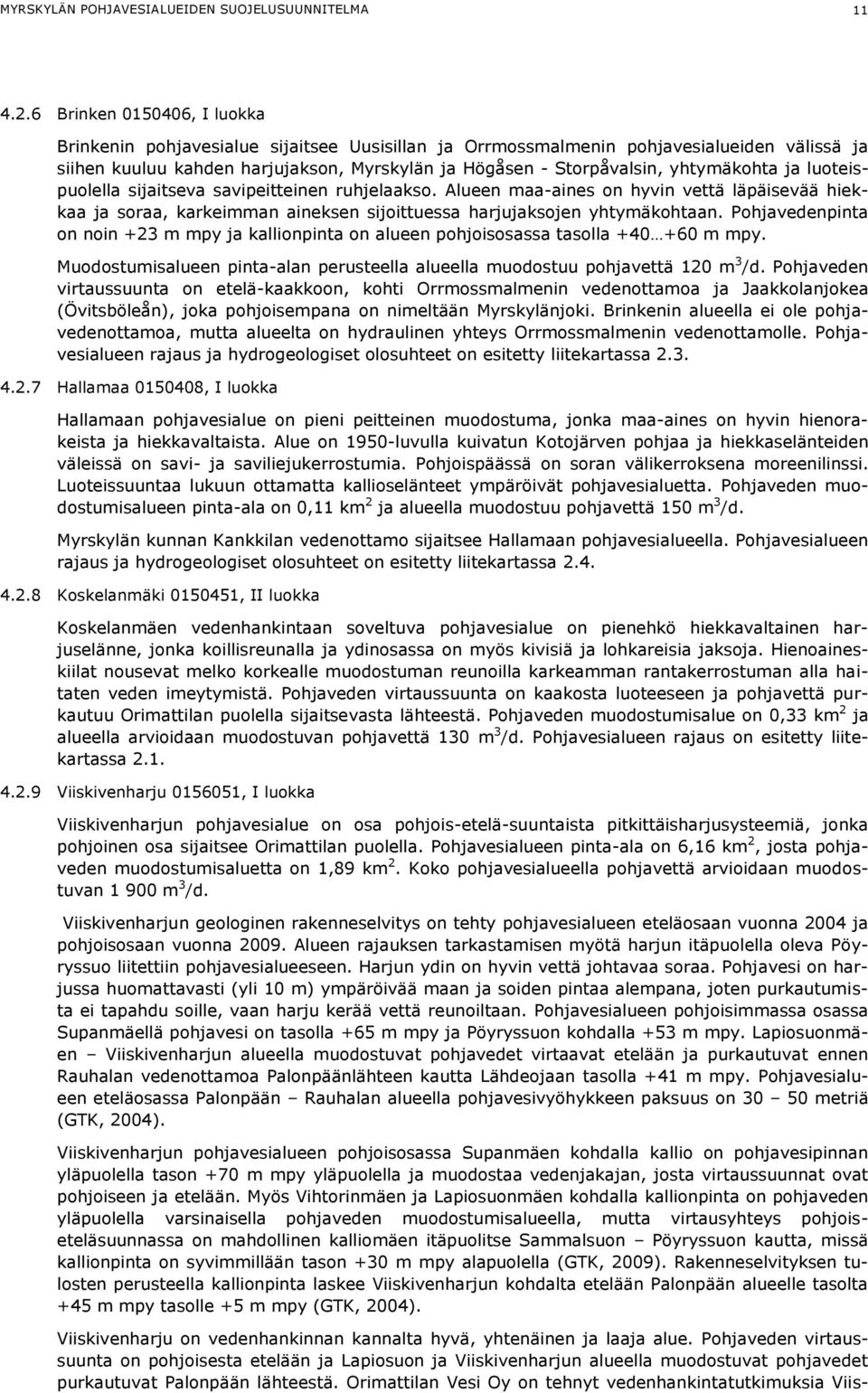 yhtymäkohta ja luoteispuolella sijaitseva savipeitteinen ruhjelaakso. Alueen maa-aines on hyvin vettä läpäisevää hiekkaa ja soraa, karkeimman aineksen sijoittuessa harjujaksojen yhtymäkohtaan.