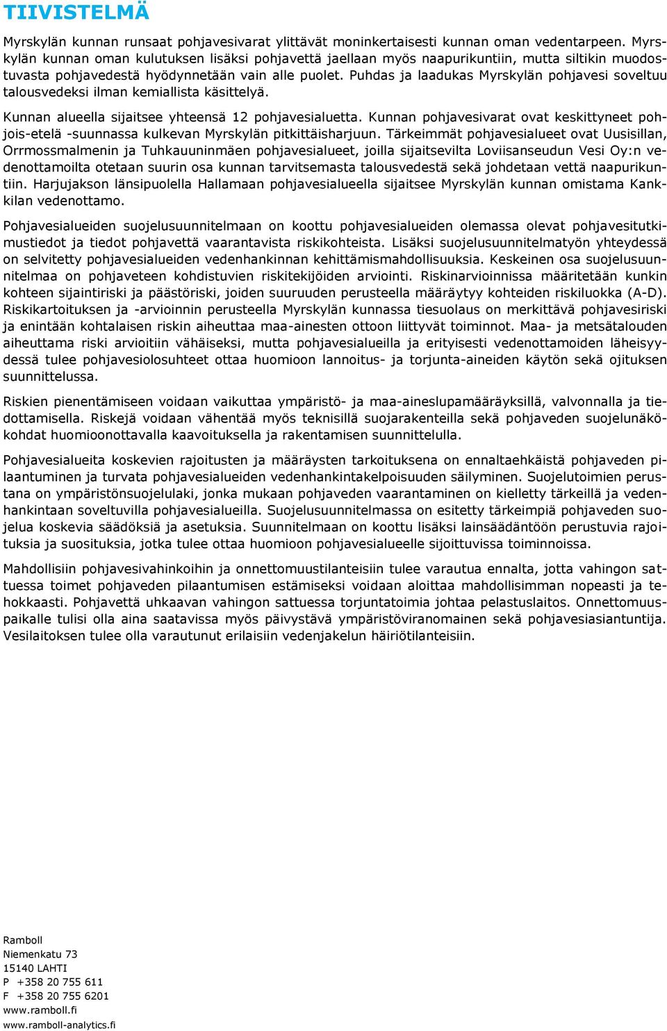 Puhdas ja laadukas Myrskylän pohjavesi soveltuu talousvedeksi ilman kemiallista käsittelyä. Kunnan alueella sijaitsee yhteensä 12 pohjavesialuetta.