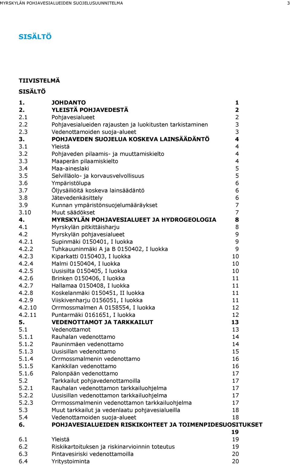 2 Pohjaveden pilaamis- ja muuttamiskielto 4 3.3 Maaperän pilaamiskielto 4 3.4 Maa-aineslaki 5 3.5 Selvilläolo- ja korvausvelvollisuus 5 3.6 Ympäristölupa 6 3.7 Öljysäiliöitä koskeva lainsäädäntö 6 3.