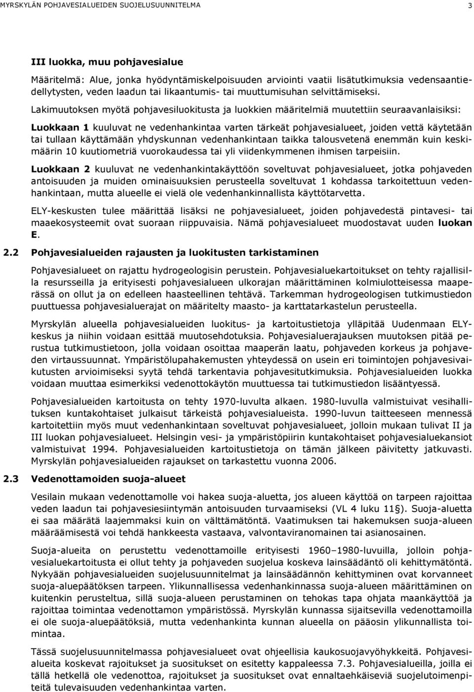 Lakimuutoksen myötä pohjavesiluokitusta ja luokkien määritelmiä muutettiin seuraavanlaisiksi: Luokkaan 1 kuuluvat ne vedenhankintaa varten tärkeät pohjavesialueet, joiden vettä käytetään tai tullaan