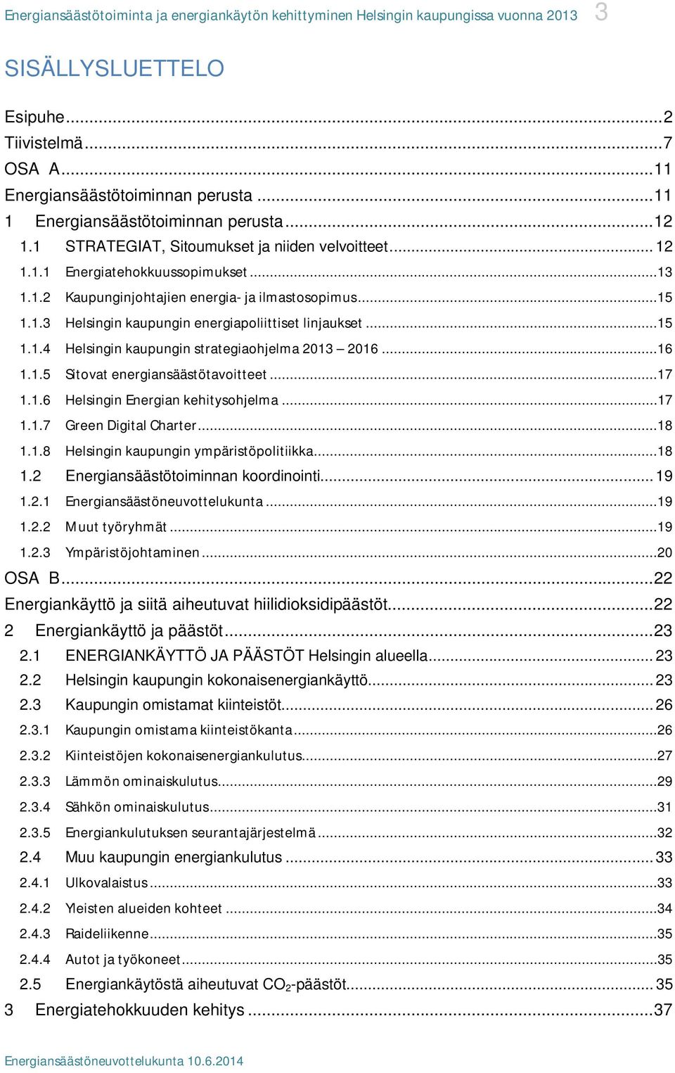 ..17 1.1.6 Helsingin Energian kehitysohjelma...17 1.1.7 Green Digital Charter...18 1.1.8 Helsingin kaupungin ympäristöpolitiikka...18 1.2 Energiansäästötoiminnan koordinointi... 19 1.2.1 Energiansäästöneuvottelukunta.