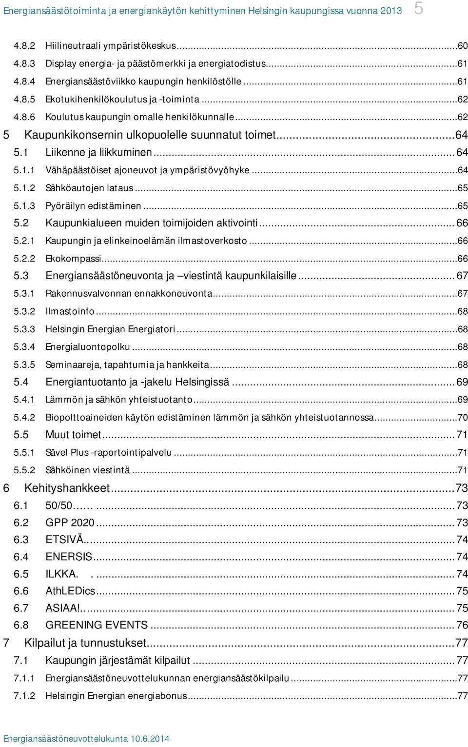 ..64 5.1.2 Sähköautojen lataus...65 5.1.3 Pyöräilyn edistäminen...65 5.2 Kaupunkialueen muiden toimijoiden aktivointi... 66 5.2.1 Kaupungin ja elinkeinoelämän ilmastoverkosto...66 5.2.2 Ekokompassi.