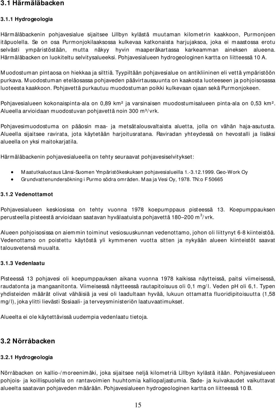 Härmäläbacken on luokiteltu selvitysalueeksi. Pohjavesialueen hydrogeologinen kartta on liitteessä 10 A. Muodostuman pintaosa on hiekkaa ja silttiä.