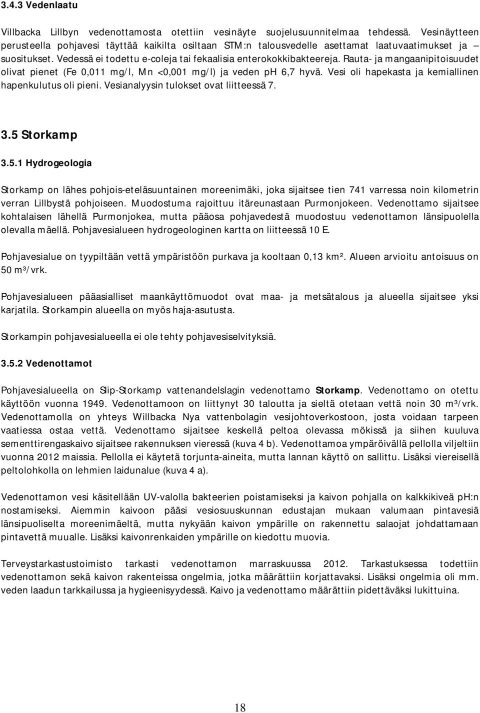 Rauta- ja mangaanipitoisuudet olivat pienet (Fe 0,011 mg/l, Mn <0,001 mg/l) ja veden ph 6,7 hyvä. Vesi oli hapekasta ja kemiallinen hapenkulutus oli pieni. Vesianalyysin tulokset ovat liitteessä 7. 3.