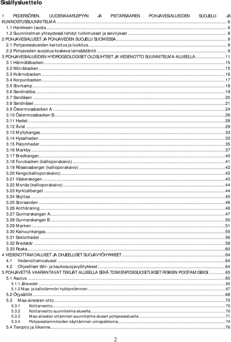 .. 9 3 POHJAVESIALUEIDEN HYDROGEOLOGISET OLOSUHTEET JA VEDENOTTO SUUNNITELMA-ALUEELLA...11 3.1 Härmäläbacken...15 3.2 Nörråbacken...15 3.3 Kvärnobacken...16 3.4 Korpunbacken...17 3.5 Storkamp...18 3.