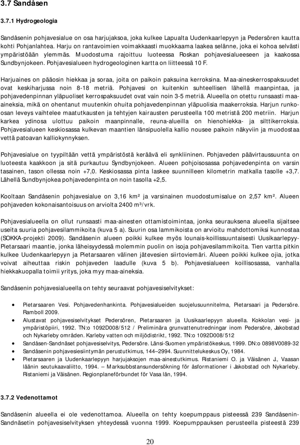 Pohjavesialueen hydrogeologinen kartta on liitteessä 10 F. Harjuaines on pääosin hiekkaa ja soraa, joita on paikoin paksuina kerroksina. Maa-aineskerrospaksuudet ovat keskiharjussa noin 8-18 metriä.