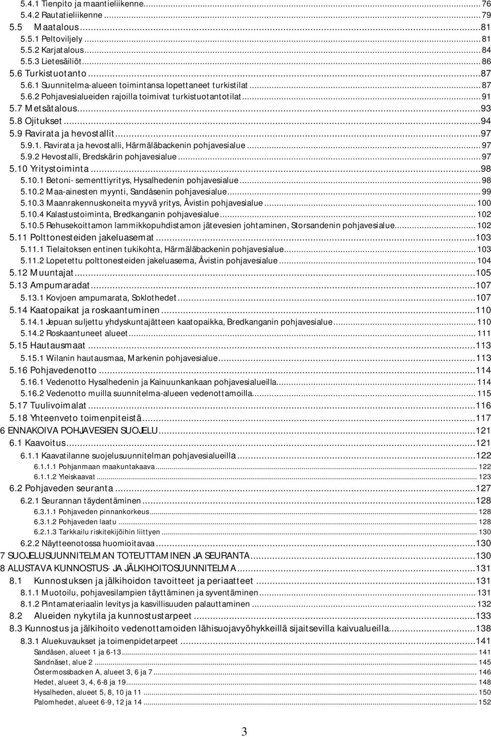 .. 97 5.9.2 Hevostalli, Bredskärin pohjavesialue... 97 5.10 Yritystoiminta...98 5.10.1 Betoni- sementtiyritys, Hysalhedenin pohjavesialue... 98 5.10.2 Maa-ainesten myynti, Sandåsenin pohjavesialue.