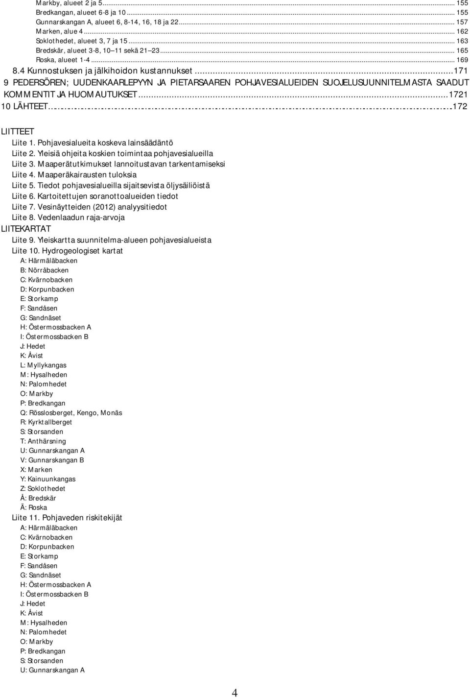 .. 171 9 PEDERSÖREN; UUDENKAARLEPYYN JA PIETARSAAREN POHJAVESIALUEIDEN SUOJELUSUUNNITELMASTA SAADUT KOMMENTIT JA HUOMAUTUKSET... 1721 10 LÄHTEET.172 LIITTEET Liite 1.