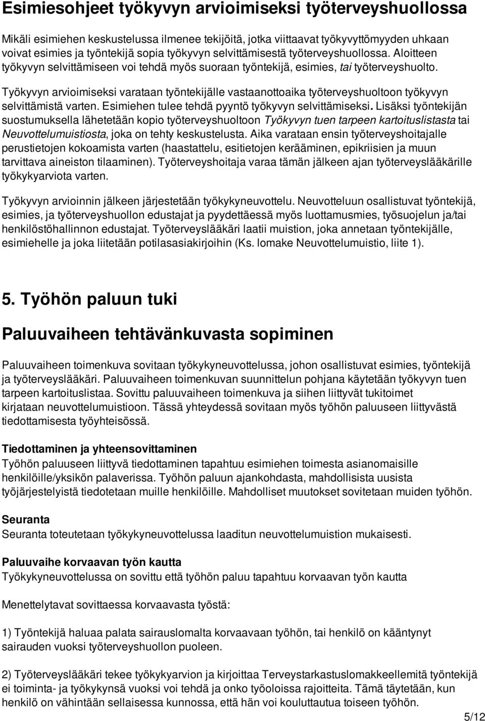 Työkyvyn arvioimiseksi varataan työntekijälle vastaanottoaika työterveyshuoltoon työkyvyn selvittämistä varten. Esimiehen tulee tehdä pyyntö työkyvyn selvittämiseksi.